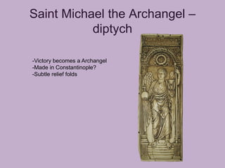 Saint Michael the Archangel –
           diptych

-Victory becomes a Archangel
-Made in Constantinople?
-Subtle relief folds
 