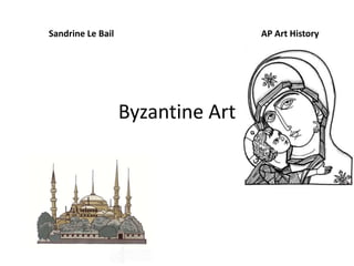 Byzantine Art
Sandrine Le Bail AP Art History
 