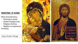 PAINTING ICONS
Main characteristics:
- Painting on wood.
- Golden backgrounds.
- Religious themes.
- Rigidity, no expression,
frontality.
Εἰκών eikōn Image