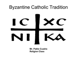Byzantine Catholic Tradition Mr. Pablo Cuadra Religion Class 
