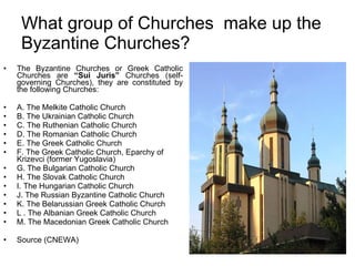 What group of Churches  make up the  Byzantine Churches? <ul><li>The Byzantine Churches or Greek Catholic Churches are  “S...