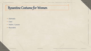 Byzantine Costumefor Women
• Dalmatic
• Clavi
• Pallim / Loram
• Roundels
 