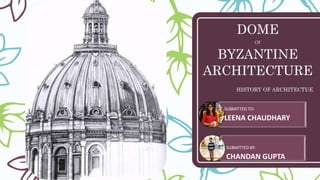 DOME
OF
BYZANTINE
ARCHITECTURE
HISTORY OF ARCHITECTUE
SUBMITTED TO:
LEENA CHAUDHARY
SUBMITTED BY:
CHANDAN GUPTA
 