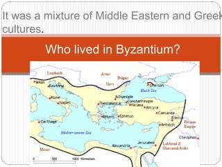 Who lived in Byzantium?
It was a mixture of Middle Eastern and Greek
cultures.