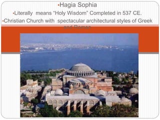 •Hagia Sophia
•Literally means “Holy Wisdom” Completed in 537 CE.
•Christian Church with spectacular architectural styles of Greek
and Roman
