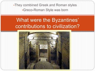 •They combined Greek and Roman styles
•Greco-Roman Style was born
What were the Byzantines’
contributions to civilization?
