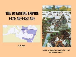 THE BYZANTINE EMPIRE  (476 AD-1453 AD)   476 AD   SIEGE OF CONSTANTINOPLE BY THE OTTOMAN TURKS   