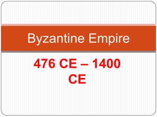 Byzantine Empire
476 CE – 1400
     CE
 
