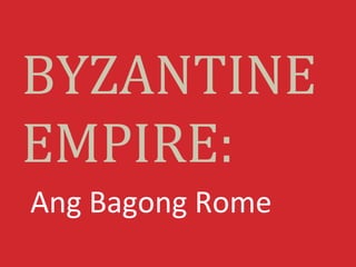 BYZANTINE
EMPIRE:
Ang Bagong Rome
 