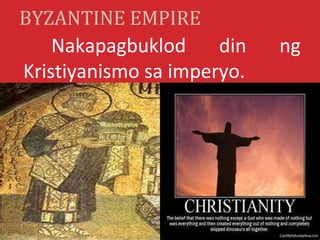 BYZANTINE EMPIRE
    Nakapagbuklod     din   ng
Kristiyanismo sa imperyo.
 