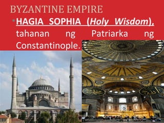 BYZANTINE EMPIRE
• HAGIA SOPHIA (Holy Wisdom),
  tahanan    ng   Patriarka ng
  Constantinople.
 