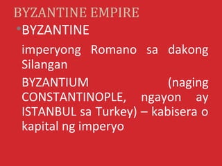 BYZANTINE EMPIRE
•BYZANTINE
 imperyong Romano sa dakong
 Silangan
 BYZANTIUM                (naging
 CONSTANTINOPLE, ngayo...