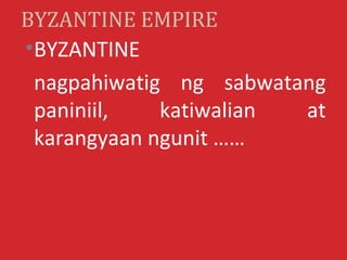 BYZANTINE EMPIRE
•BYZANTINE
 nagpahiwatig ng sabwatang
 paniniil,   katiwalian at
 karangyaan ngunit ……
 