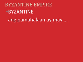 BYZANTINE EMPIRE
•BYZANTINE
 ang pamahalaan ay may….
 