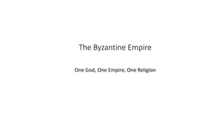 The Byzantine Empire
One God, One Empire, One Religion
 
