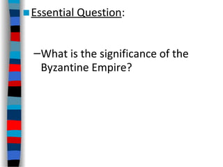 ■Essential Question:
–What is the significance of the
Byzantine Empire?
 