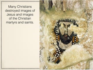 Many Christians
destroyed images of
Jesus and images
of the Christian
martyrs and saints.
 