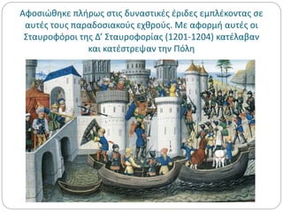 Αφοσιώθηκε πλήρως στις δυναστικές έριδες εμπλέκοντας σε
αυτές τους παραδοσιακούς εχθρούς. Με αφορμή αυτές οι
Σταυροφόροι της Δ’ Σταυροφορίας (1201-1204) κατέλαβαν
και κατέστρεψαν την Πόλη
 