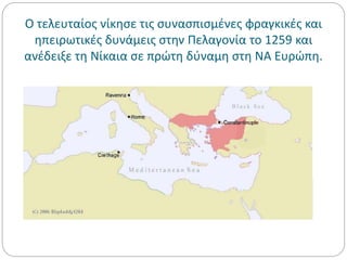 Ο τελευταίος νίκησε τις συνασπισμένες φραγκικές και
ηπειρωτικές δυνάμεις στην Πελαγονία το 1259 και
ανέδειξε τη Νίκαια σε πρώτη δύναμη στη ΝΑ Ευρώπη.
 