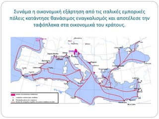 Συνάμα η οικονομική εξάρτηση από τις ιταλικές εμπορικές
πόλεις κατάντησε θανάσιμος εναγκαλισμός και αποτέλεσε την
ταφόπλακα στα οικονομικά του κράτους.
 