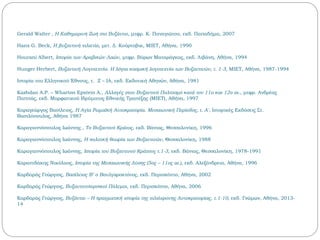 Gerald Walter , Η Καθημερινή Ζωή στο Βυζάντιο, μτφρ. Κ. Παναγιώτου, εκδ. Παπαδήμα, 2007
Hans G. Beck, Η βυζαντινή χιλιετία, μετ. Δ. Κούρτοβικ, ΜΙΕΤ, Αθήνα, 1990
Hourani Albert, Ιστορία των Αραβικών Λαών, μτφρ. Βύρων Ματαράγκας, εκδ. Λιβάνη, Αθήνα, 1994
Hunger Ηerbert, Βυζαντινή Λογοτεχνία. Η λόγια κοσμική λογοτεχνία των Βυζαντινών, τ. 1-3, ΜΙΕΤ, Αθήνα, 1987-1994
Ιστορία του Ελληνικού Έθνους, τ. Z – ΙA, εκδ. Εκδοτική Αθηνών, Αθήνα, 1981
Kazhdan A.P. – Wharton Epstein A., Αλλαγές στον Βυζαντινό Πολιτισμό κατά τον 11ο και 12ο αι., μτφρ. Ανδρέας
Παππάς, εκδ. Μορφωτικού Ιδρύματος Εθνικής Τραπέζης (ΜΙΕΤ), Αθήνα, 1997
Καραγεώργος Βασίλειος, Η Αγία Ρωμαϊκή Αυτοκρατορία. Μεσαιωνική Περίοδος, τ. Α', Ιστορικές Εκδόσεις Στ.
Βασιλόπουλος, Αθήνα 1987
Καραγιαννόπουλος Ιωάννης , Το Βυζαντινό Κράτος, εκδ. Βάνιας, Θεσσαλονίκη, 1996
Καραγιαννόπουλος Ιωάννης, Η πολιτική θεωρία των Βυζαντινών, Θεσσαλονίκη, 1988
Καραγιαννόπουλος Ιωάννης, Ιστορία του Βυζαντινού Κράτους τ.1-3, εκδ. Βάνιας, Θεσσαλονίκη, 1978-1991
Καραπιδάκης Νικόλαος, Ιστορία της Μεσαιωνικής Δύσης (5ος – 11ος αι.), εκδ. Αλεξάνδρεια, Αθήνα, 1996
Καρδαράς Γεώργιος, Βασίλειος Β’ ο Βουλγαροκτόνος, εκδ. Περισκόπιο, Αθήνα, 2002
Καρδαράς Γεώργιος, Βυζαντινοπερσικοί Πόλεμοι, εκδ. Περισκόπιο, Αθήνα, 2006
Καρδαράς Γεώργιος, Βυζάντιο – Η πραγματική ιστορία της χιλιόχρονης Αυτοκρατορίας, τ.1-10, εκδ. Γνώμων, Αθήνα, 2013-
14
 