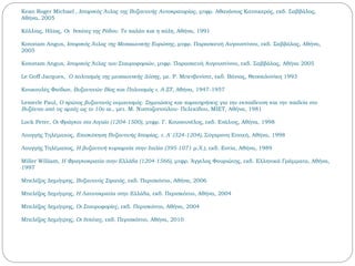 Kean Roger Michael , Ιστορικός Άτλας της Βυζαντινής Αυτοκρατορίας, μτφρ. Αθανάσιος Κατσικερός, εκδ. Σαββάλας,
Αθήνα, 2005
Κόλλιας, Ηλίας, Οι Ιππότες της Ρόδου. Το παλάτι και η πόλη, Αθήνα, 1991
Konstam Angus, Ιστορικός Άτλας της Μεσαιωνικής Ευρώπης, μτφρ. Παρασκευή Αυγουστίνου, εκδ. Σαββάλας, Αθήνα,
2005
Konstam Angus, Ιστορικός Άτλας των Σταυροφοριών, μτφρ. Παρασκευή Αυγουστίνου, εκδ. Σαββάλας, Αθήνα 2005
Le Goff Jacques, Ο πολιτισμός της μεσαιωνικής Δύσης, με. Ρ. Μπενβενίστε, εκδ. Βάνιας, Θεσσαλονίκη 1993
Κουκουλές Φαίδων, Βυζαντινών Βίος και Πολιτισμός τ. Α-ΣΤ, Αθήνα, 1947-1957
Lemerle Paul, Ο πρώτος βυζαντινός ουμανισμός. Σημειώσεις και παρατηρήσεις για την εκπαίδευση και την παιδεία στο
Βυζάντιο από τις αρχές ως το 10ο αι., μετ. Μ. Νυσταζοπούλου- Πελεκίδου, ΜΙΕΤ, Αθήνα, 1981
Lock Peter, Οι Φράγκοι στο Αιγαίο (1204-1500), μτφρ. Γ. Κουσουνέλος, εκδ. Ενάλιος, Αθήνα, 1998
Λουγγής Τηλέμαχος, Επισκόπηση Βυζαντινής Ιστορίας, τ. Α' (324-1204), Σύγχρονη Εποχή, Αθήνα, 1998
Λουγγής Τηλέμαχος, Η βυζαντινή κυριαρχία στην Ιταλία (395-1071 μ.Χ.), εκδ. Εστία, Αθήνα, 1989
Miller William, Η Φραγκοκρατία στην Ελλάδα (1204-1566), μτφρ. Άγγελος Φουριώτης, εκδ. Ελληνικά Γράμματα, Αθήνα,
1997
Μπελέζος Δημήτρης, Βυζαντινός Στρατός, εκδ. Περισκόπιο, Αθήνα, 2006
Μπελέζος Δημήτρης, Η Λατινοκρατία στην Ελλάδα, εκδ. Περισκόπιο, Αθήνα, 2004
Μπελέζος Δημήτρης, Οι Σταυροφορίες, εκδ. Περισκόπιο, Αθήνα, 2004
Μπελέζος Δημήτρης, Οι Ιππότες, εκδ. Περισκόπιο, Αθήνα, 2010
 