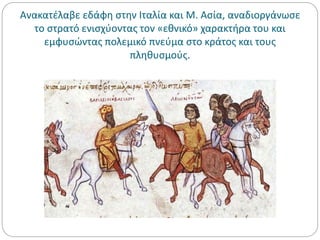 Ανακατέλαβε εδάφη στην Ιταλία και Μ. Ασία, αναδιοργάνωσε
το στρατό ενισχύοντας τον «εθνικό» χαρακτήρα του και
εμφυσώντας πολεμικό πνεύμα στο κράτος και τους
πληθυσμούς.
 