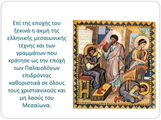 Επί της εποχής του
ξεκινά η ακμή της
ελληνικής μεσαιωνικής
τέχνης και των
γραμμάτων που
κράτησε ως την εποχή
των Παλαιολόγων
επιδρόντας
καθοριστικά σε όλους
τους χριστιανικούς και
μη λαούς του
Μεσαίωνα.
 