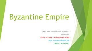 Byzantine Empire
(Yay! Your first unit! Get psyched!)
Color codes:
RED & YELLOW = VOCABULARY WORD
BLUE = MAJOR CHARACTER
GREEN = KEY EVENT
 
