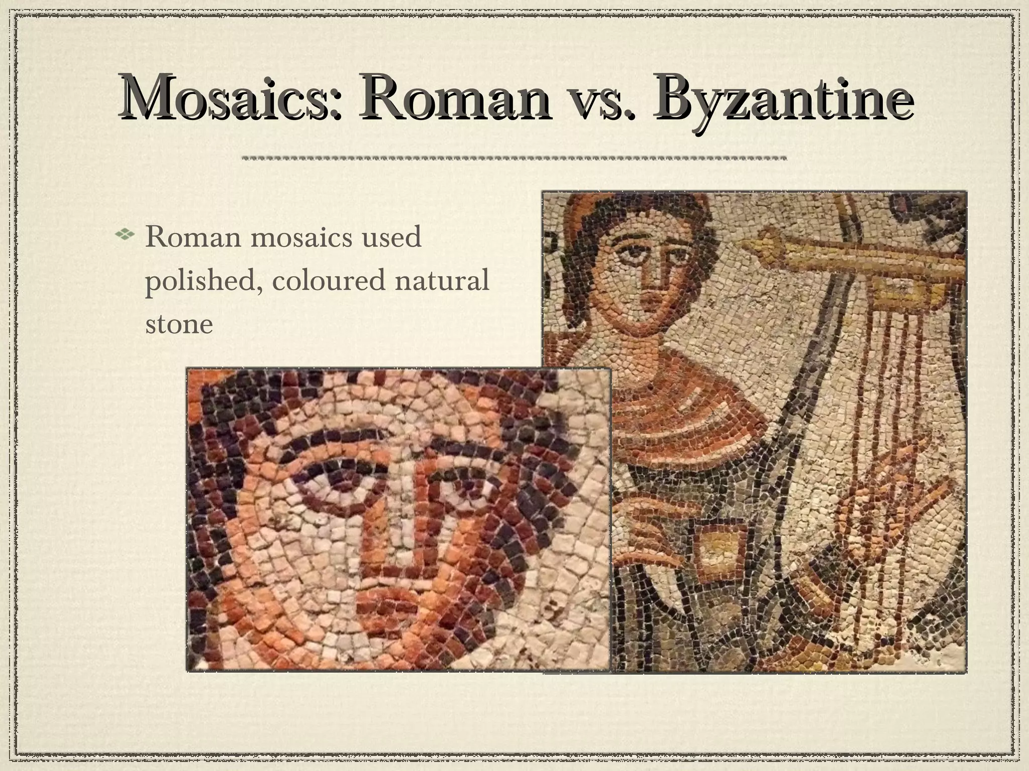 Mosaics: Roman vs. Byzantine Roman mosaics used polished, coloured natural stone 