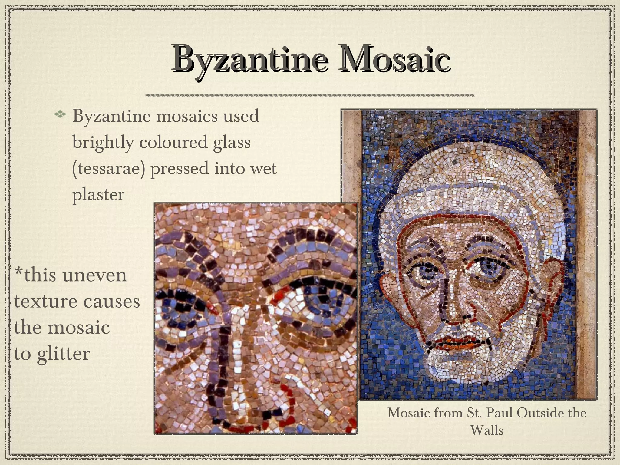 Byzantine Mosaic Byzantine mosaics used brightly coloured glass (tessarae) pressed into wet plaster  *this uneven  texture causes  the mosaic  to glitter Mosaic from St. Paul Outside the Walls 