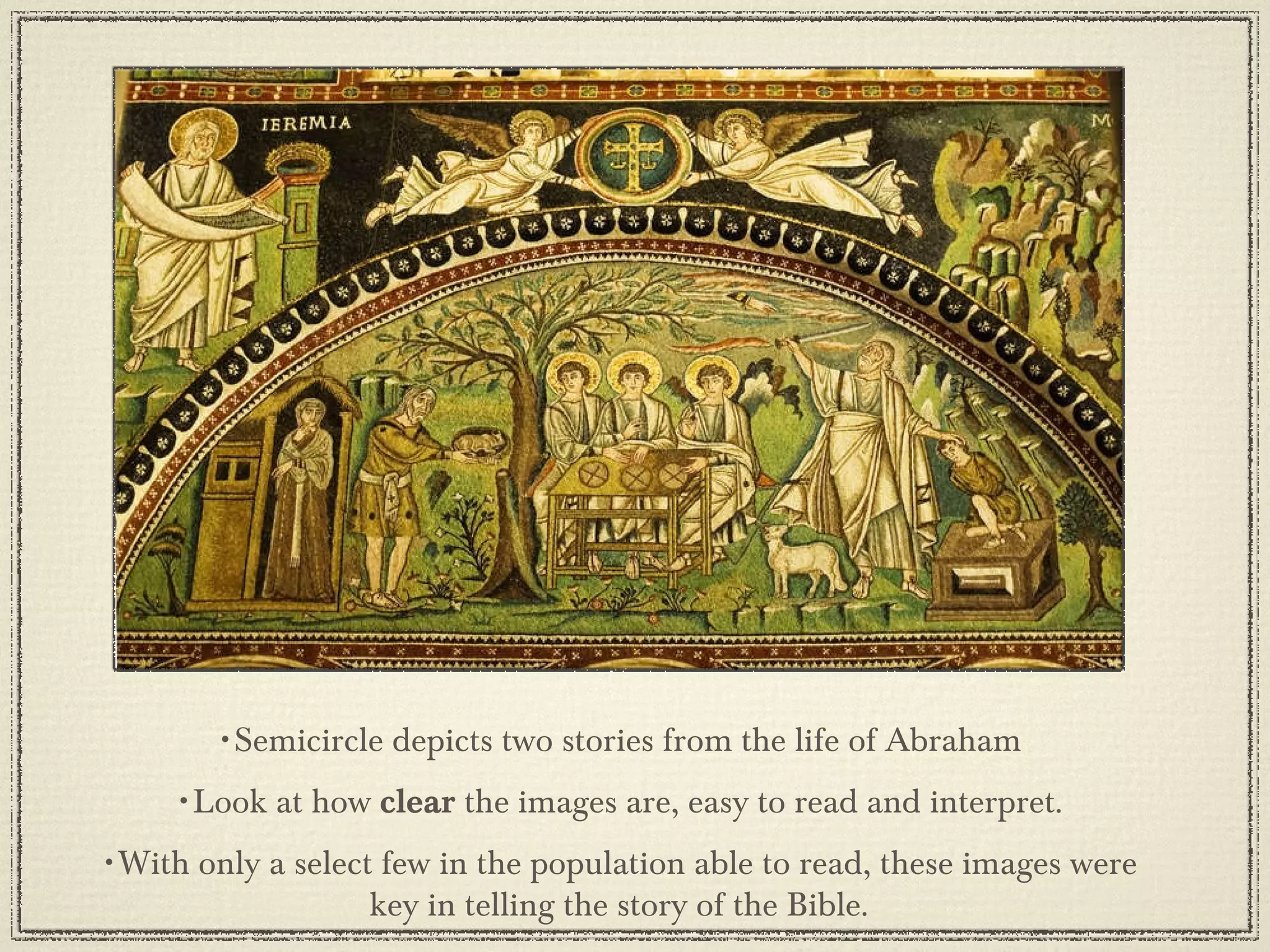 Semicircle depicts two stories from the life of Abraham Look at how  clear  the images are, easy to read and interpret. With only a select few in the population able to read, these images were key in telling the story of the Bible. 