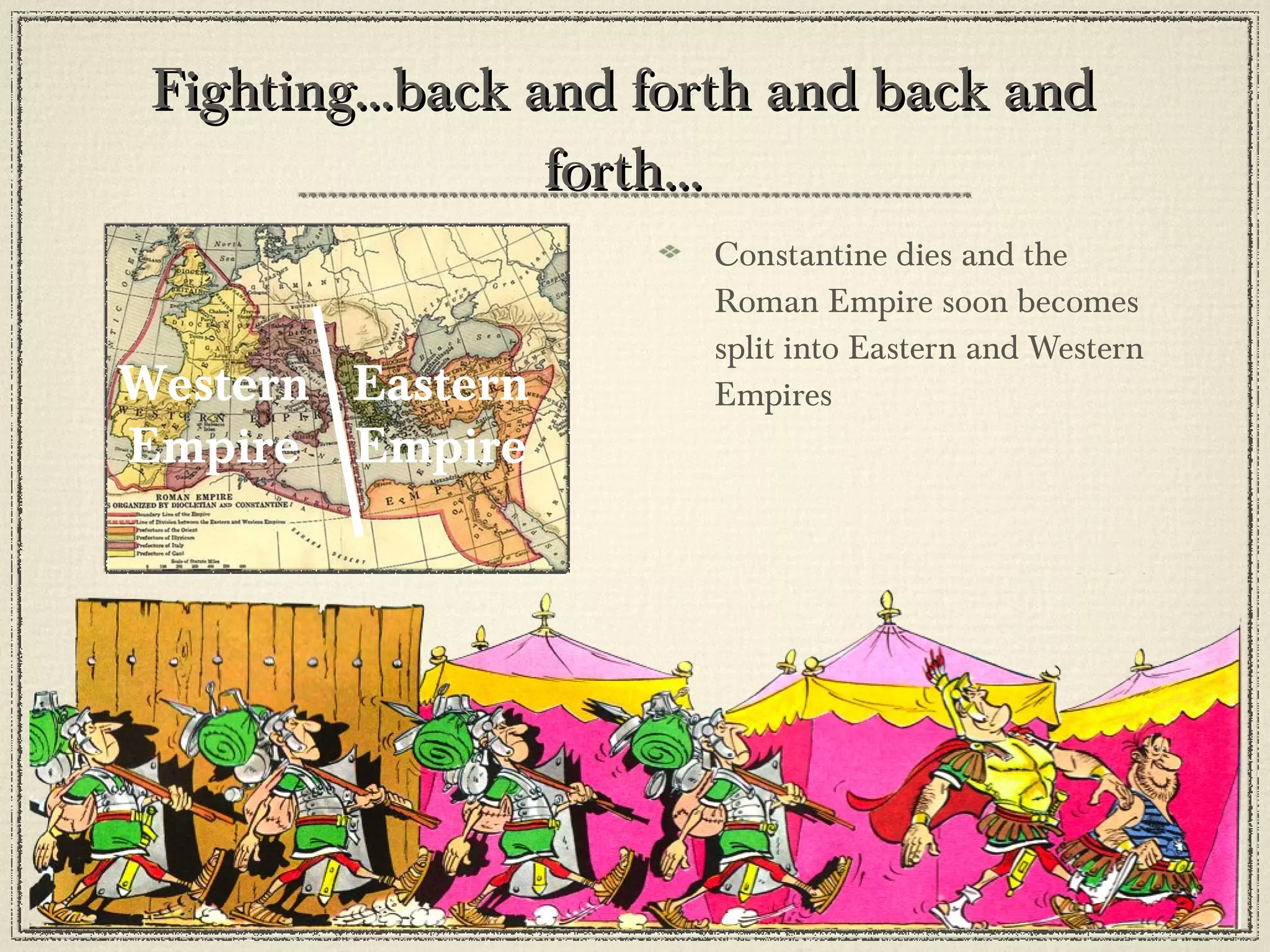 Fighting...back and forth and back and forth... Constantine dies and the Roman Empire soon becomes split into Eastern and Western Empires Eastern Empire Western Empire 