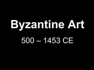 Byzantine Art
500 – 1453 CE

 