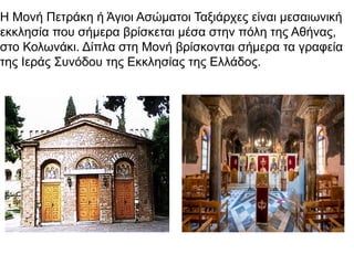 Η Μονή Πετράκη ή Άγιοι Ασώματοι Ταξιάρχες είναι μεσαιωνική
εκκλησία που σήμερα βρίσκεται μέσα στην πόλη της Αθήνας,
στο Κολωνάκι. Δίπλα στη Μονή βρίσκονται σήμερα τα γραφεία
της Ιεράς Συνόδου της Εκκλησίας της Ελλάδος.
 