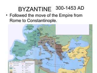 BYZANTINE 300-1453 AD
• Followed the move of the Empire from
  Rome to Constantinople.
 