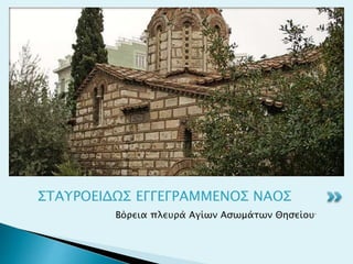 Βόρεια πλευρά Αγίων Ασωμάτων Θησείου.
ΣΤΑΥΡΟΕΙΔΩΣ ΕΓΓΕΓΡΑΜΜΕΝΟΣ ΝΑΟΣ
 
