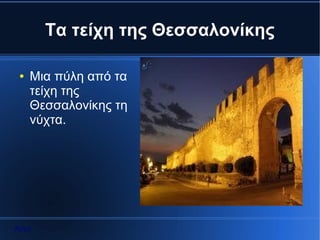 Τα τείχη της Θεσσαλονίκης

 ●   Μια πύλη από τα
     τείχη της
     Θεσσαλονίκης τη
     νύχτα.




Αρχή
 