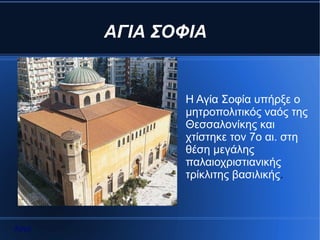 ΑΓΙΑ ΣΟΦΙΑ


              Η Αγία Σοφία υπήρξε ο
              μητροπολιτικός ναός της
              Θεσσαλονίκης και
              χτίστηκε τον 7ο αι. στη
              θέση μεγάλης
              παλαιοχριστιανικής
              τρίκλιτης βασιλικής.



Αρχή
 