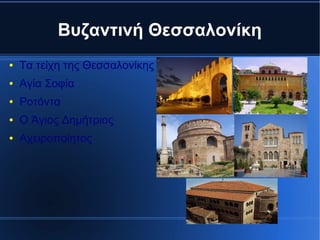 Βυζαντινή Θεσσαλονίκη
●   Τα τείχη της Θεσσαλονίκης
●   Αγία Σοφία
●   Ροτόντα
●   Ο Άγιος Δημήτριος
●   Αχειροποίητος
 