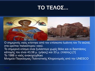 ΤΟ ΤΕΛΟΣ...




Ο σημερινός ναός κτίστηκε από τον επίσκοπο Ιωάννη τον 7ο αιώνα,
στα ερείπια παλαιότερου ναού.
Το σημερινό κτίσμα είναι ξυλόστεγο χωρίς θόλο και οι διαστάσεις
κάτοψής του είναι 43,58 μ. (μήκος) και 33 μ. (πλάτος).[1]
Το 1988 ο ναός ανακηρύχθηκε
Μνημείο Παγκόσμιας Πολιτιστικής Κληρονομιάς από την UNESCO.


Αρχή
 