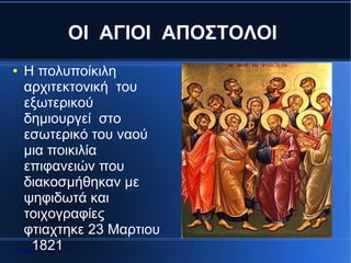 ΟΙ AΓΙΟΙ ΑΠΟΣΤΟΛΟΙ
●  Η πολυποίκιλη
   αρχιτεκτονική του
   εξωτερικού
   δημιουργεί στο
   εσωτερικό του ναού
 .
   μια ποικιλία
   επιφανειών που
   διακοσμήθηκαν με
   ψηφιδωτά και
   τοιχογραφίες
   φτιαχτηκε 23 Μαρτιου
Αρχή1821
 