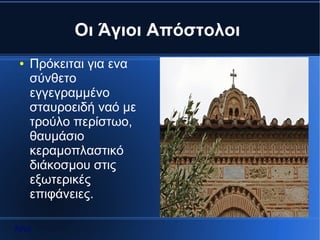 Οι Άγιοι Απόστολοι
 ●   Πρόκειται για ενα
     σύνθετο
     εγγεγραμμένο
     σταυροειδή ναό με
     τρούλο περίστωο,
     θαυμάσιο
     κεραμοπλαστικό
     διάκοσμου στις
     εξωτερικές
     επιφάνειες.

Αρχή
 