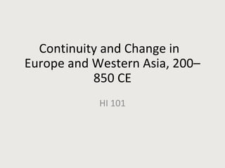Continuity and Change in
Europe and Western Asia, 200–
850 CE
HI 101
 