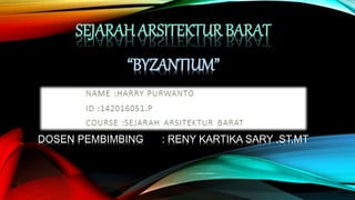 SEJARAH ARSITEKTUR BARAT
“BYZANTIUM”
DOSEN PEMBIMBING : RENY KARTIKA SARY ,ST,MT
 