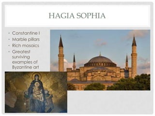 HAGIA SOPHIA

•   Constantine I
•   Marble pillars
•   Rich mosaics
•   Greatest
    surviving
    examples of
    Byzanti...