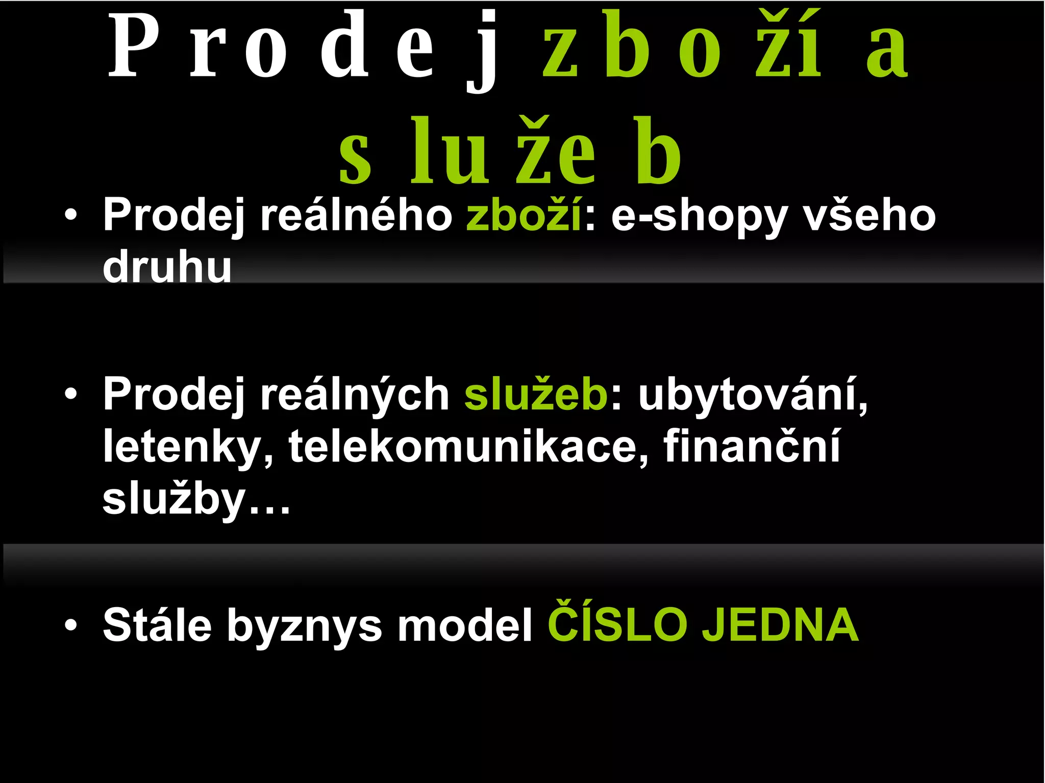 Prodej reálného  zboží : e-shopy všeho druhu Prodej reálných  služeb : ubytování, letenky, telekomunikace, finanční služby… Stále byznys model  ČÍSLO JEDNA Prodej  zboží a služeb 