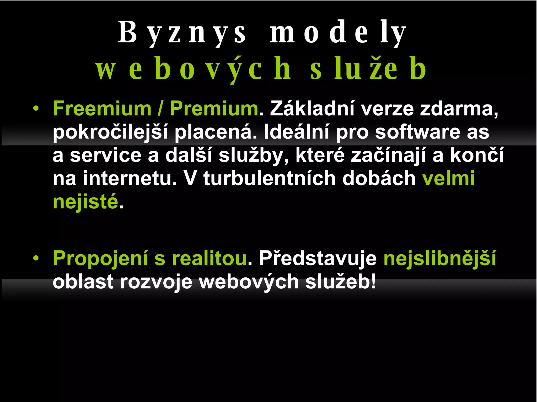 Freemium / Premium . Základní verze zdarma, pokročilejší placená. Ideální pro software as a service a další služby, které začínají a končí na internetu. V turbulentních dobách  velmi nejisté .  Propojení s realitou .   Představuje  nejslibnější  oblast rozvoje webových služeb! Byznys modely  webových služeb 