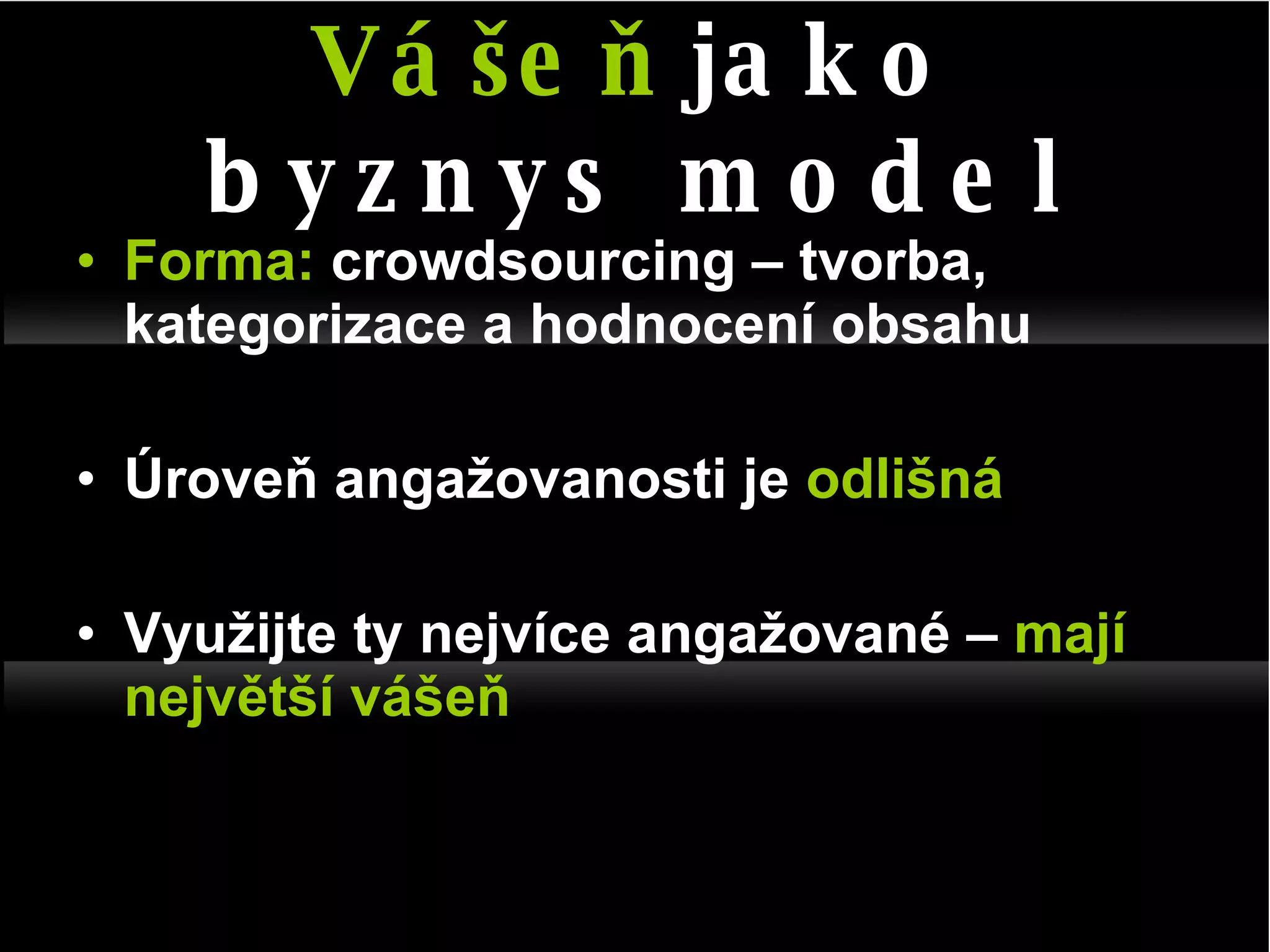 Forma:  crowdsourcing – tvorba, kategorizace a hodnocení obsahu Úroveň angažovanosti je  odlišná Využijte ty nejvíce angažované –  mají největší vášeň Vášeň  jako byznys model 