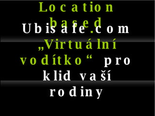 Location based Ubisafe . com „ Virtuální vodítko“  pro klid vaší rodiny 